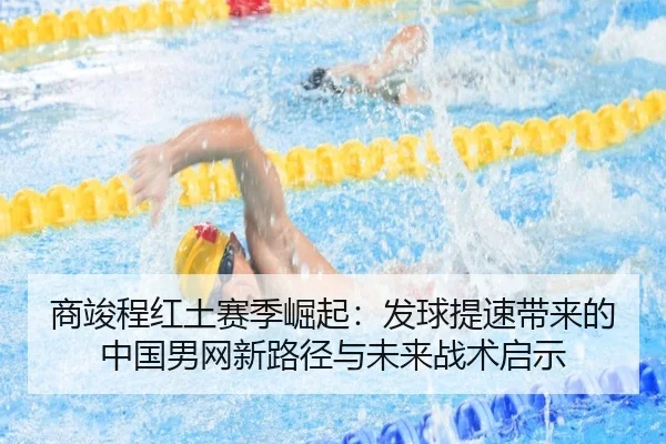 商竣程红土赛季崛起：发球提速带来的中国男网新路径与未来战术启示